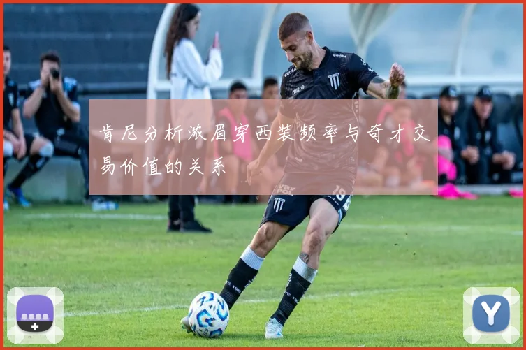肯尼分析浓眉穿西装频率与奇才交易价值的关系
