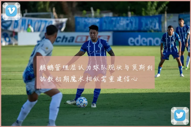鹈鹕管理层认为球队现状与莫斯利执教初期魔术相似需重建信心