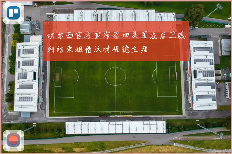 切尔西官方宣布召回美国左后卫威利结束租借沃特福德生涯
