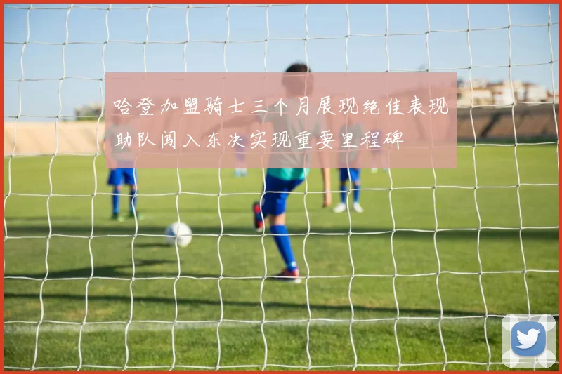 哈登加盟骑士三个月展现绝佳表现助队闯入东决实现重要里程碑