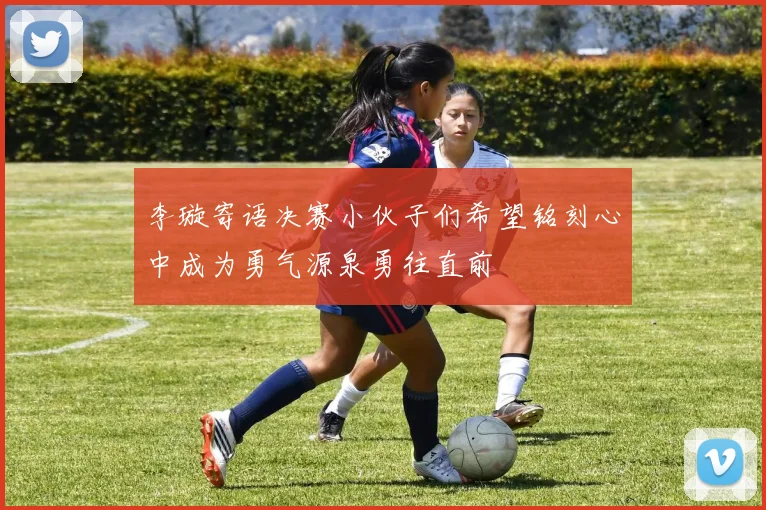 李璇寄语决赛小伙子们希望铭刻心中成为勇气源泉勇往直前
