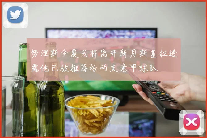 努涅斯今夏或将离开新月斯基拉透露他已被推荐给两支意甲球队