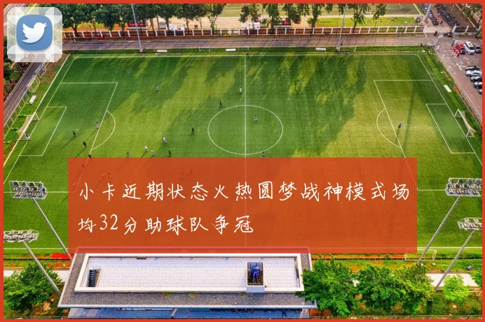 小卡近期状态火热圆梦战神模式场均32分助球队争冠