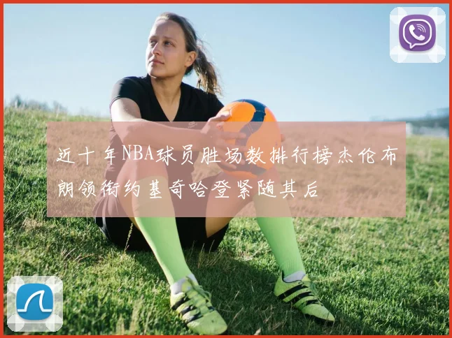 近十年NBA球员胜场数排行榜杰伦布朗领衔约基奇哈登紧随其后