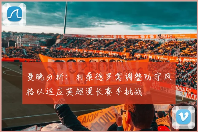 曼晚分析：利桑德罗需调整防守风格以适应英超漫长赛季挑战